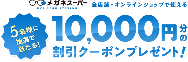 5名様に抽選で当たる！メガネスーパー全店舗・オンラインショップで使える10,000円分の割引クーポンプレゼント！